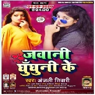 Jawani Ghunghuni Ke (Anjali Tiwari) Mp3 Song