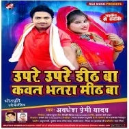 Upare Upare Didh Ba Kawan Bhatra Mith Ba (Awadhesh Premi Yadav) Mp3 Song