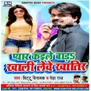 Pyar Kaile Bada Khali Le Ve Khatir (Bittu Vinayak , Neha Raj)