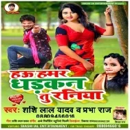 Hau Hamar Dhadakan Tu Raniya (Shashi Lal Yadav , Prabha Raj)