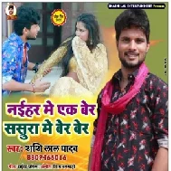 Naihar Me Ek Ber Sasura Me Ber Ber (Shashi Lal Yadav) 2020 Mp3 Song