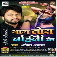 Bhaag Tora Bahini Ke (Ajeet Anand , Antra Singh Priyanka) Mp3 Song