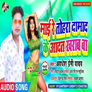 Maai Re Tohara Damad Ke Aadat Kharab Ba (Awdhesh Premi Yadav)