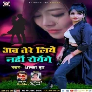 Ab Tere Liye Nahi Royenge (Alka Jha) 2021 Mp3 Song