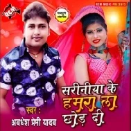 Sariniya Ke Hamra La Chhod Di (Awdhesh Premi Yadav)