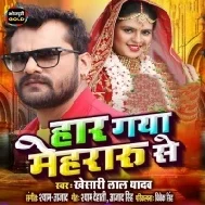 Haar Gaya Mehraru Se (Khesari Lal Yadav) 