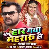 Haar Gaya Mehraru Se (Khesari Lal Yadav) 2021 Mp3 Song