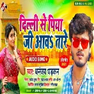 Delhi Se Piya Ji Aawa Tare (Dhananjay Dhadkan) 2021 Mp3 Song