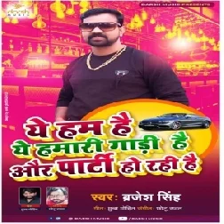 Ye Ham Hai Ye Hamari Gadi Hai Aur Party Ho Rahi Hai (Brajesh Singh) Mp3 Song