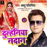 Dulhaniya Nadan (Bablu Sawariya) Mp3 Song