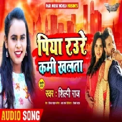 Piya Raure Kami Khalata (Shilpi Raj) 2021 Mp3 Song