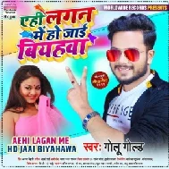 Aehi Lagan Me Ho Jaai Biyahawa (Golu Gold) 2021 Mp3 Song