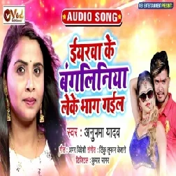 Eyarwa Ke Bangaliniya Leke Bhag Gail (Anupama Yadav) 2021 Mp3 Song