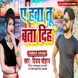 Ae Hawa Tu Bata Diha (Vijay Chauhan) 2021 Mp3 Song