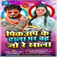 Chahi Baratiya Kara Na Hala Pickup Ke Dhala Par Chadh Jo Re Sala Mp3 Song