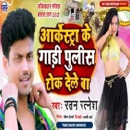 Orchestra Ke Gaadi Police Rok Dele Ba Mp3 Song