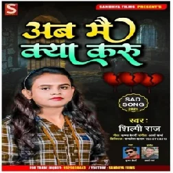 Ab Main Keya Karu (Shilpi Raj) 2021 Mp3 Song