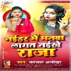 Naihar Me Manwa Lagat Naikhe Raja (Kajal Anokha) 2021 Mp3 Song