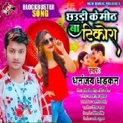 Chhauri Ke Mith Ba Tikora (Dhananjay Dhadkan) 2021 Mp3 Song