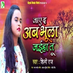 Jaye Da Ab Bhula Jaiha Tu (Shilpi Raj) 2021 Mp3 Song