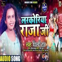 Larkoriya Raja Ji (Shilpi Raj) 2021 Mp3 Song