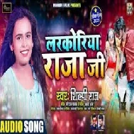 Larkoriya Raja Ji (Shilpi Raj) 2021 Mp3 Song