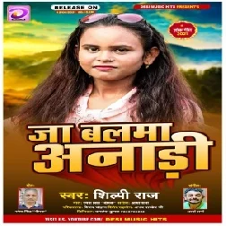 Ja Balma Anadi (Shilpi Raj) 2021 Mp3 Song