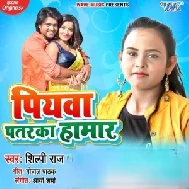 Piyawa Patarka Hamaar (Shilpi Raj) 2021 Mp3 Song