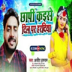 Chhapi Kaise Dil Par Haradiya (Ajeet Halchal) 2021 Mp3 Song