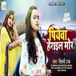 Piyawa Herail Mor (Shilpi Raj) 2021 Mp3 Song