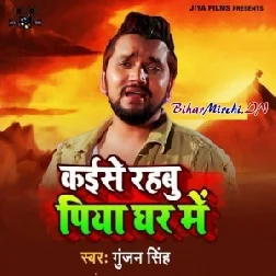 Kaise Rahbu Piya Ghar Me (Gunjan Singh) Mp3 Songs