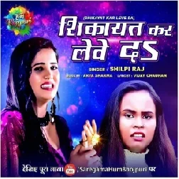 Shikayat Kar Lewe Da (Shilpi Raj) 2021 Mp3 Song