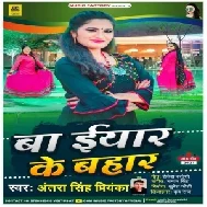 Ba Eyar Ke Bahar (Antra Singh Priyanka) 2021 Mp3 Song