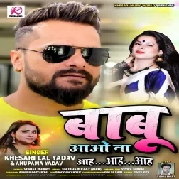 Babu Aao Na Aah Aah Aah (Khesari Lal Yadav, Anupma Yadav) 2021 Mp3 Song