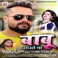 Babu Aao Na Aah Aah Aah (Khesari Lal Yadav, Anupma Yadav) 2021 Mp3 Song