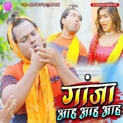 Ganja Aah Aah Aah (Alam Raj, Anupama Yadav) 2021 Mp3 Songs