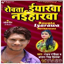 Rowata Iyarawa Naiharawa (Ranjan Rangila Yadav , Antara  Priyanka Singh) 2021 Mp3 Song