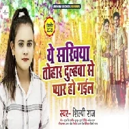 Ae Sakhiya Tohar Dulhawa Se Pyar Ho Gail (Shilpi Raj) 2021 Mp3 Song