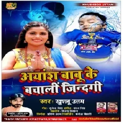 Ayansh Babu Ke Ho Bachala Sabhe Jindagi (Khushboo Uttam) 2021 Mp3 Song