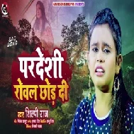 Pardeshi Rowal Chhod Di (Shilpi Raj) 2021 Mp3 Song