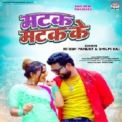 Matak Matak Ke (Ritesh Pandey, Shilpi Raj) 2021 Mp3 Song