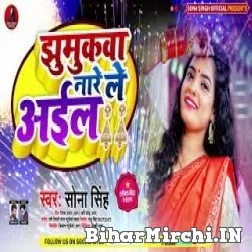 Jhumukwa Na Re Aail (Sona Singh) 2021 Mp3 Song