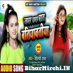 Labhar Chabhar Baat Batiyawatiya (Shilpi Raj) 2021 Mp3 Song