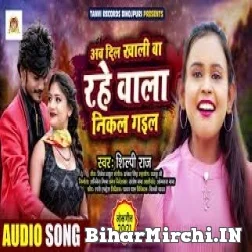 Ab Dil Khali Ba Rahe Wala Nikal Gail (Shilpi Raj) 2021 Mp3 Song