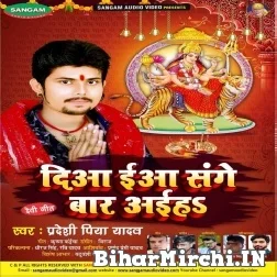 Diya Eha Sanghe Bar Aaiha (Pradeshi Piya Yadav) 2021 Mp3 Song