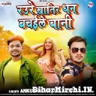 Raure Khatir Dhan Bachaile Bani (Ankush Raja, Shilpi Raj) 2021 Mp3 Song