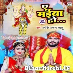 Ae Maiya Ho (Arvind Akela Kallu) 2021 Mp3 Song