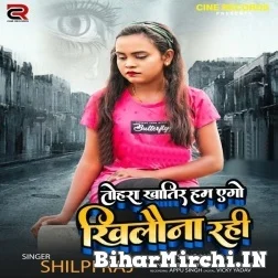 Tohra Khatir Hum Ago Khilouna Rahi (Shilpi Raj) 2021 Mp3 Song