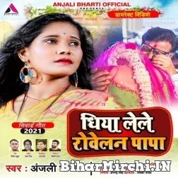 Dhiya Lele Rowelan Papa (Anjali Bharti) 2021 Mp3 Song