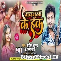 Majanua Ke Hak (Ajeet Anand, Anjali Bharti) 2021 Mp3 Song